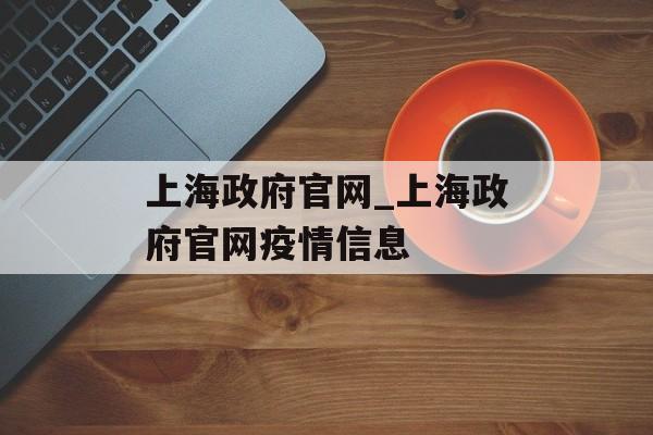 上海政府官网_上海政府官网疫情信息