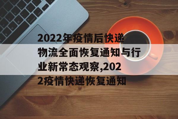 2022年疫情后快递物流全面恢复通知与行业新常态观察,2022疫情快递恢复通知 2022年疫情后快递物流全面恢复通知与行业新常态观察,2022疫情快递恢复通知
