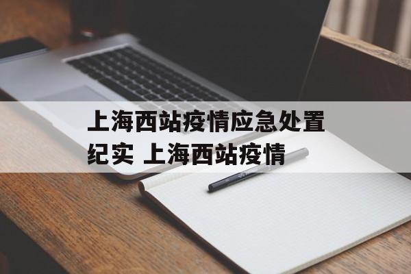 上海西站疫情应急处置纪实 上海西站疫情 上海西站疫情应急处置纪实 上海西站疫情
